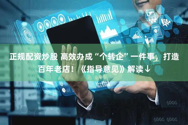 正规配资炒股 高效办成“个转企”一件事，打造百年老店！《指导意见》解读↓