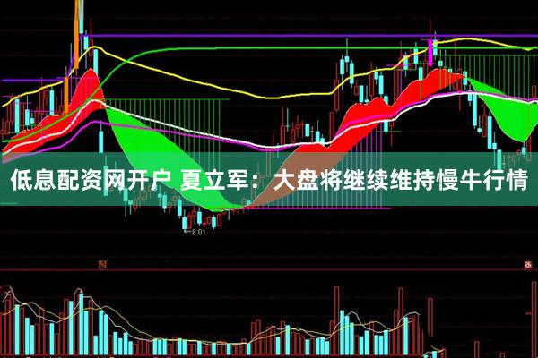 低息配资网开户 夏立军：大盘将继续维持慢牛行情