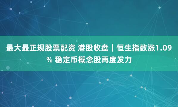 最大最正规股票配资 港股收盘｜恒生指数涨1.09% 稳定币概念股再度发力