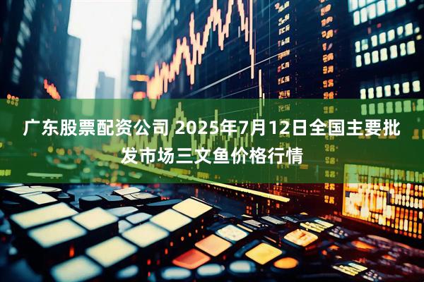 广东股票配资公司 2025年7月12日全国主要批发市场三文鱼价格行情
