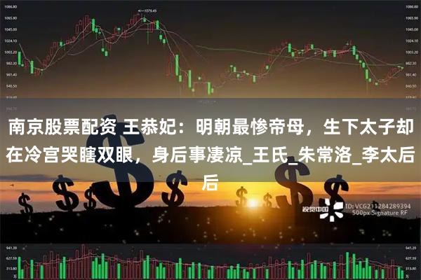 南京股票配资 王恭妃：明朝最惨帝母，生下太子却在冷宫哭瞎双眼，身后事凄凉_王氏_朱常洛_李太后