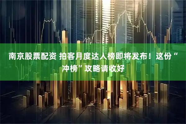 南京股票配资 拍客月度达人榜即将发布！这份“冲榜”攻略请收好