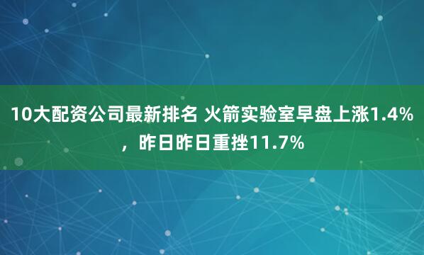 10大配资公司最新排名 火箭实验室早盘上涨1.4%，昨日昨日重挫11.7%