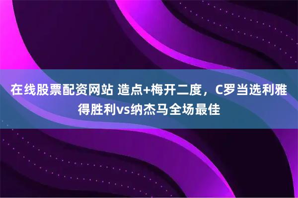 在线股票配资网站 造点+梅开二度，C罗当选利雅得胜利vs纳杰马全场最佳