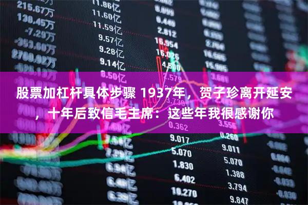 股票加杠杆具体步骤 1937年，贺子珍离开延安，十年后致信毛主席：这些年我很感谢你