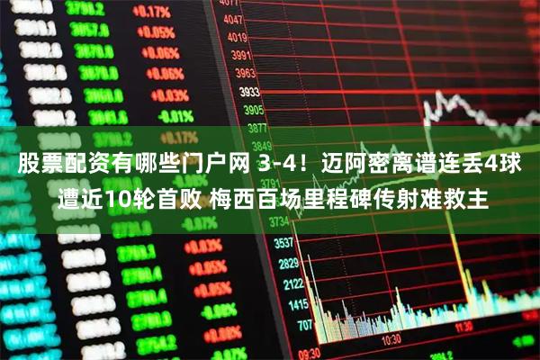 股票配资有哪些门户网 3-4！迈阿密离谱连丢4球 遭近10轮首败 梅西百场里程碑传射难救主