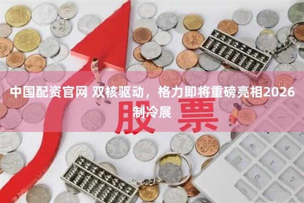 中国配资官网 双核驱动，格力即将重磅亮相2026制冷展