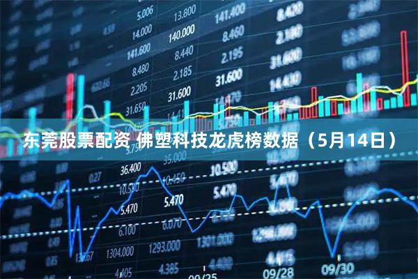 东莞股票配资 佛塑科技龙虎榜数据（5月14日）