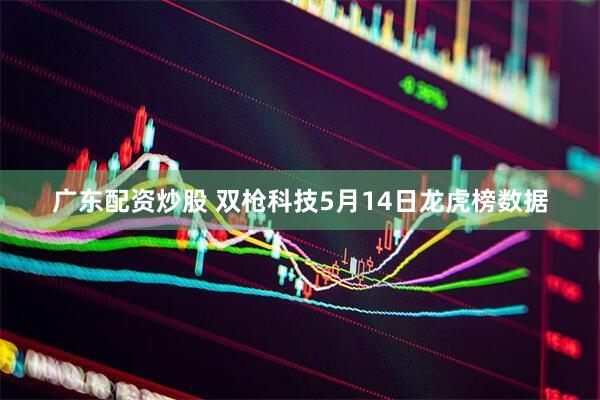 广东配资炒股 双枪科技5月14日龙虎榜数据