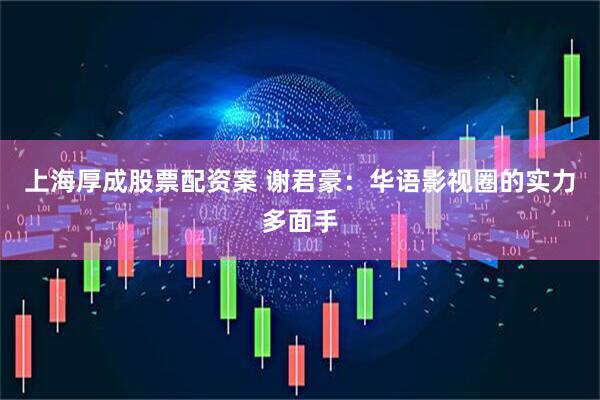 上海厚成股票配资案 谢君豪：华语影视圈的实力多面手