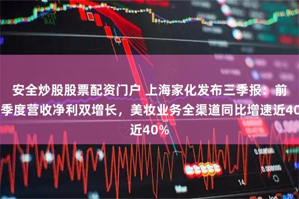 安全炒股股票配资门户 上海家化发布三季报：前三季度营收净利双增长，美妆业务全渠道同比增速近40%
