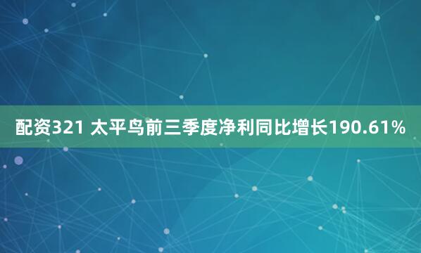 配资321 太平鸟前三季度净利同比增长190.61%